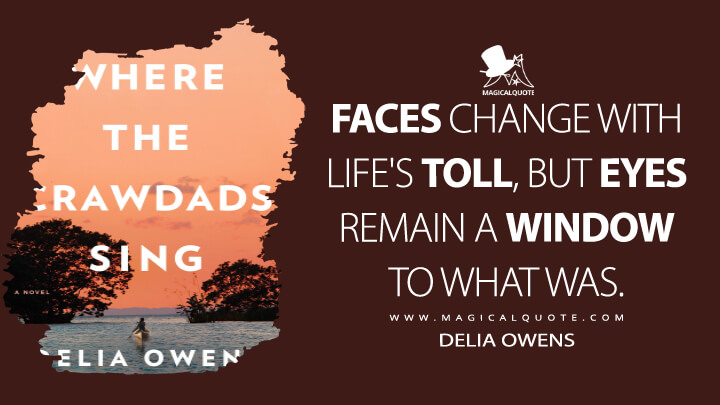 Faces change with life's toll, but eyes remain a window to what was. - Delia Owens (Where the Crawdads Sing Quotes)