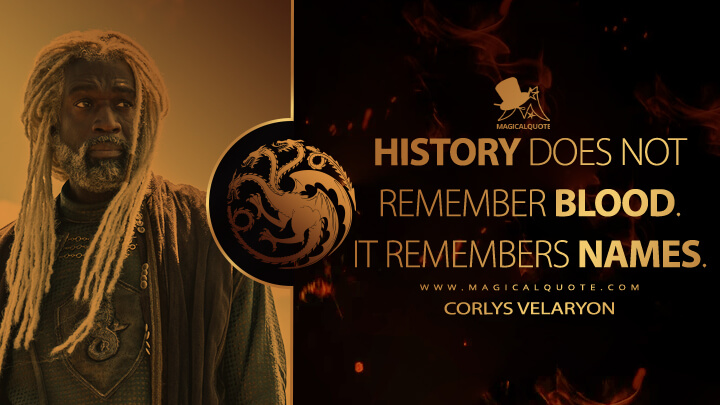 History does not remember blood. It remembers names. - Corlys Velaryon (House of the Dragon HBO Quotes)