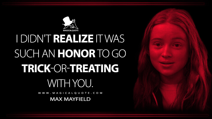 I didn't realize it was such an honor to go trick-or-treating with you. - Max Mayfield (Stranger Things Netflix Quotes)