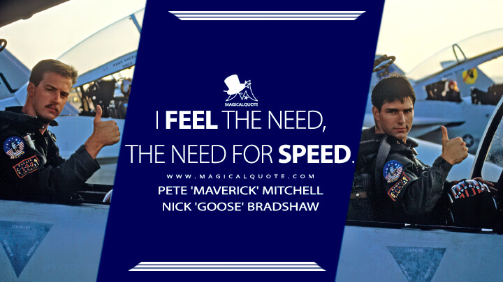 I feel the need, the need for speed. Pete 'Maverick' Mitchell and Nick 'Goose' Bradshaw (Top Gun 1986 Quotes)