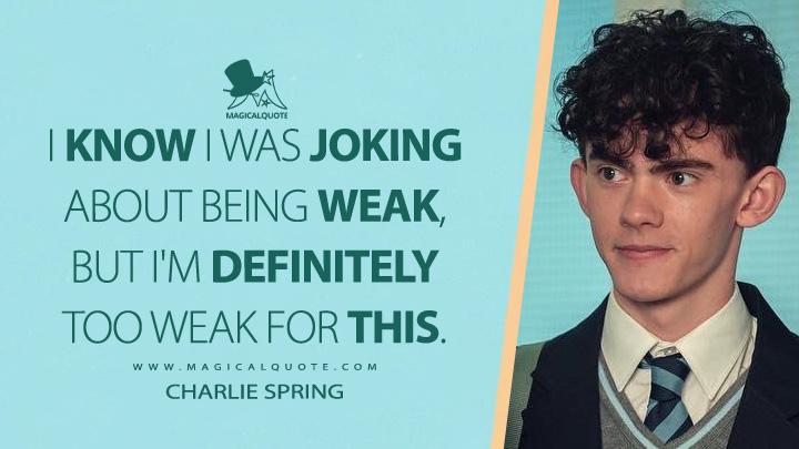I know I was joking about being weak, but I'm definitely too weak for this. - Charlie Spring (Heartstopper Netflix Quotes)