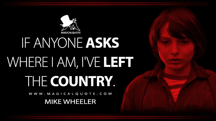 If anyone asks where I am, I've left the country. - Mike Wheeler (Stranger Things Netflix Quotes)