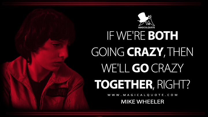If we're both going crazy, then we'll go crazy together, right? - Mike Wheeler (Stranger Things Netflix Quotes)