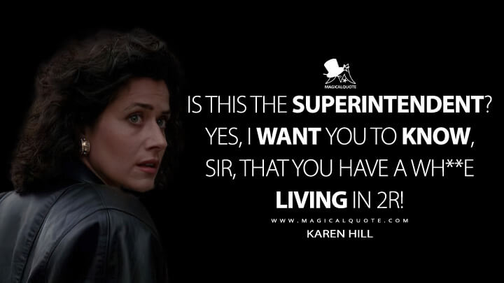Is this the superintendent? Yes, I want you to know, sir, that you have a wh**e living in 2R! - Karen Hill (Goodfellas Quotes)