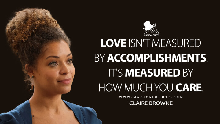 Love isn't measured by accomplishments. It's measured by how much you care. - Claire Browne (The Good Doctor Quotes)