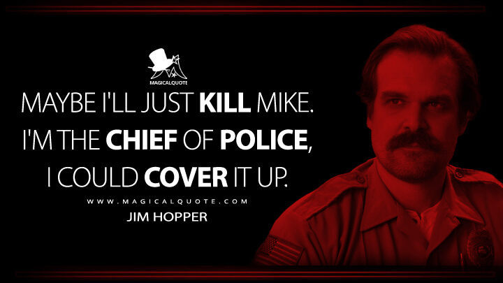 Maybe I'll just kill Mike. I'm the chief of police, I could cover it up. - Jim Hopper (Stranger Things Netflix Quotes)
