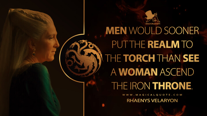 Men would sooner put the realm to the torch than see a woman ascend the iron throne. - Rhaenys Velaryon (House of the Dragon HBO Quotes)