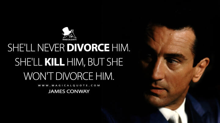 She'll never divorce him. She'll kill him, but she won't divorce him. - James Conway (Goodfellas Quotes)