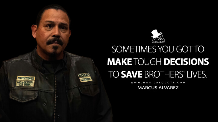 Sometimes you got to make tough decisions to save brothers' lives. - Marcus Alvarez (Mayans M.C. Quotes)