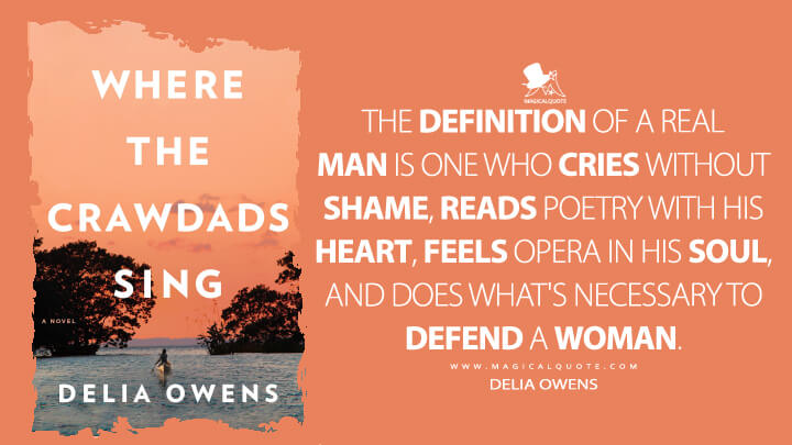 The definition of a real man is one who cries without shame, reads poetry with his heart, feels opera in his soul, and does what's necessary to defend a woman. - Delia Owens (Where the Crawdads Sing Quotes)