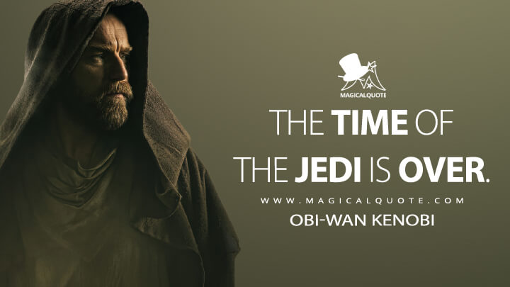 The time of the Jedi is over. - Obi-Wan Kenobi (Obi-Wan Kenobi 2022 Quotes)