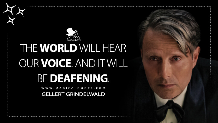 The world will hear our voice. And it will be deafening. - Gellert Grindelwald (Fantastic Beasts 3: The Secrets of Dumbledore Quotes)