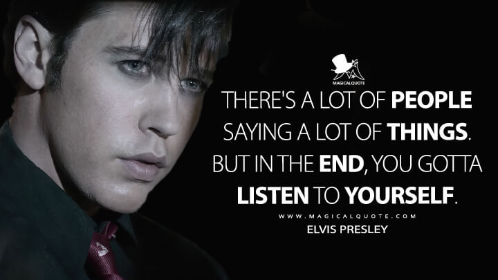 There's a lot of people saying a lot of things. But in the end, you gotta listen to yourself. - Elvis Presley (Elvis 2022 Quotes)