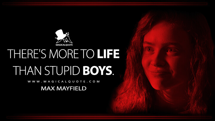 There's more to life than stupid boys. - Max Mayfield (Stranger Things Netflix Quotes)