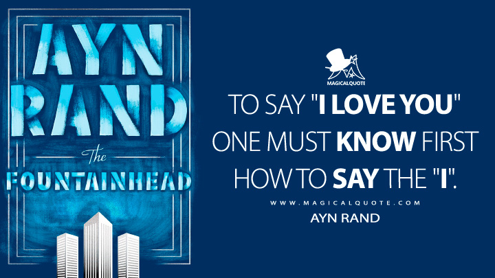 To say 'I love you' one must know first how to say the 'I.' - Ayn Rand (The Fountainhead Quotes)