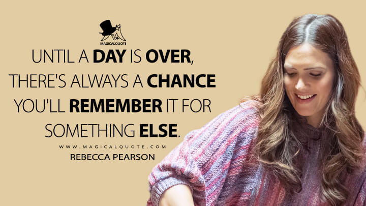 Until a day is over, there's always a chance you'll remember it for something else. - Rebecca Pearson (This Is Us Quotes)