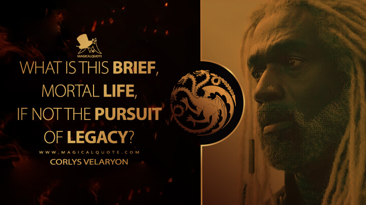 What is this brief, mortal life, if not the pursuit of legacy? - Corlys Velaryon (House of the Dragon HBO Quotes)