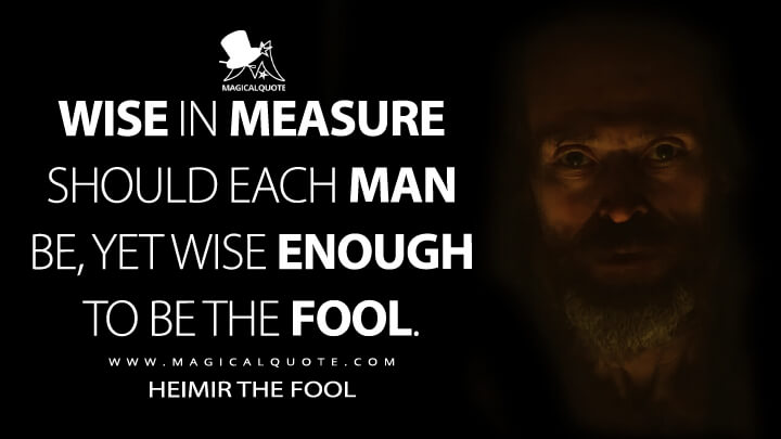 Wise in measure should each man be, yet wise enough to be the fool. - Heimir The Fool (The Northman Quotes)