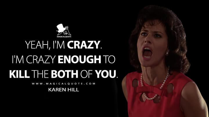 Yeah, I'm crazy. I'm crazy enough to kill the both of you. - Karen Hill (Goodfellas Quotes)