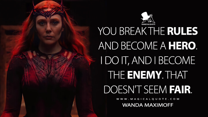 You break the rules and become a hero. I do it, and I become the enemy. That doesn't seem fair. - Wanda Maximoff (Doctor Strange in the Multiverse of Madness Quotes)
