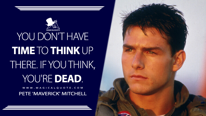 You don't have time to think up there. If you think, you're dead. - Pete 'Maverick' Mitchell (Top Gun 1986 Quotes)
