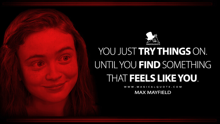 You just try things on. Until you find something that feels like you. - Max Mayfield (Stranger Things Netflix Quotes)