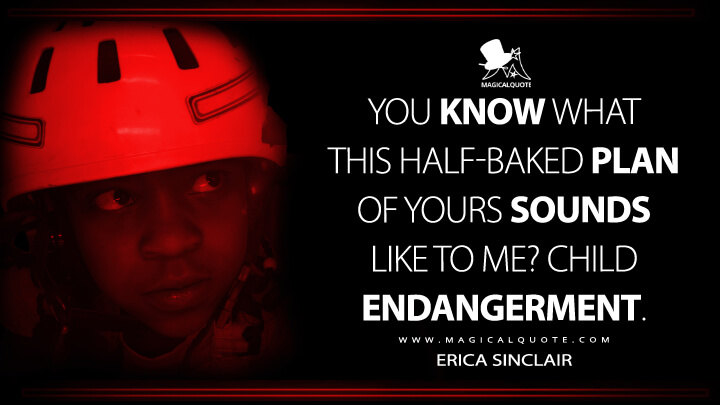 You know what this half-baked plan of yours sounds like to me? Child endangerment. - Erica Sinclair (Stranger Things Netflix Quotes)