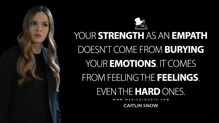 Your strength as an empath doesn't come from burying your emotions. It comes from feeling the feelings. Even the hard ones. - Caitlin Snow (The Flash Quotes)