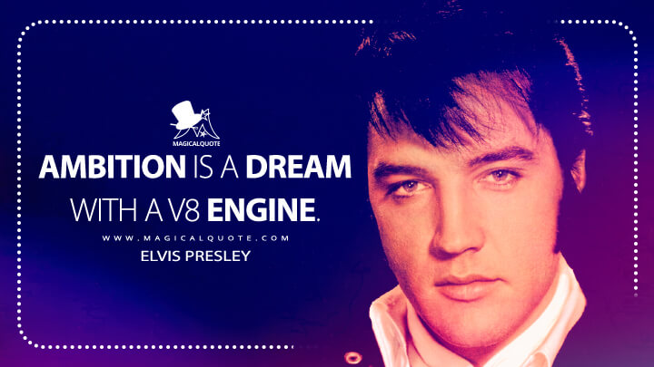 Ambition is a dream with a V8 engine. - Elvis Presley Quotes