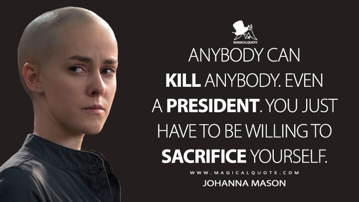 Anybody can kill anybody. Even a president. You just have to be willing to sacrifice yourself. - Johanna Mason (The Hunger Games: Mockingjay - Part 2 Quotes)