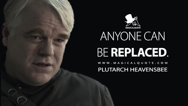 Anyone can be replaced. - Plutarch Heavensbee (The Hunger Games: Mockingjay - Part 1 Quotes)