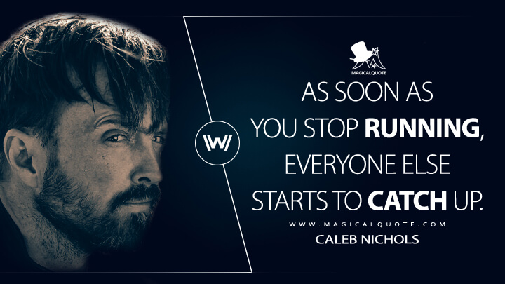 As soon as you stop running, everyone else starts to catch up. - Caleb Nichols (Westworld HBO Quotes)