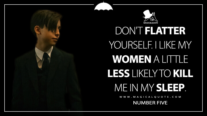 Don't flatter yourself. I like my women a little less likely to kill me in my sleep. - Number Five (The Umbrella Academy Netflix Quotes)