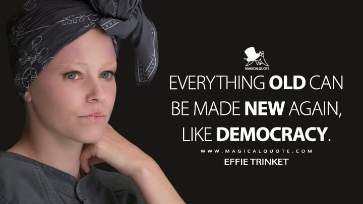 Everything old can be made new again, like democracy. - Effie Trinket (The Hunger Games: Mockingjay - Part 1 Quotes)