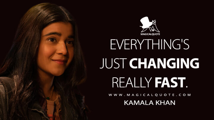 Everything's just changing really fast. - Kamala Khan (Ms. Marvel Quotes)