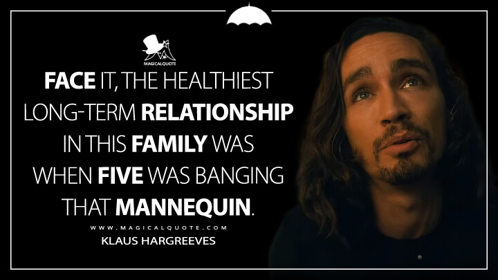 Face it, the healthiest long-term relationship in this family was when Five was banging that mannequin. - Klaus Hargreeves (The Umbrella Academy Netflix Quotes)