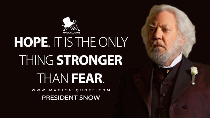 Hope. It is the only thing stronger than fear. - President Snow (The Hunger Games Quotes)