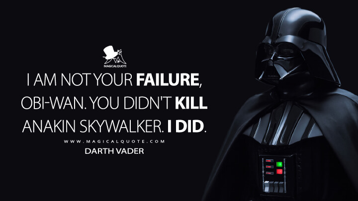 I am not your failure, Obi-Wan. You didn't kill Anakin Skywalker. I did. - Darth Vader (Obi-Wan Kenobi Quotes)