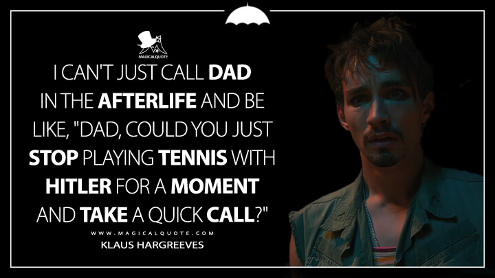 I can't just call Dad in the afterlife and be like, "Dad, could you just stop playing tennis with Hitler for a moment and take a quick call?" - Klaus Hargreeves (The Umbrella Academy Netflix Quotes)