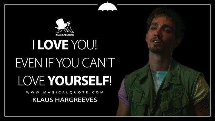 I love you! Even if you can't love yourself! - Klaus Hargreeves (The Umbrella Academy Netflix Quotes)