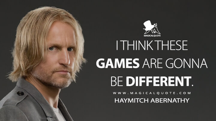 I think these games are gonna be different. - Haymitch Abernathy (The Hunger Games: Catching Fire Quotes)