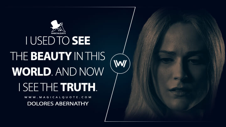 I used to see the beauty in this world. And now I see the truth. - Dolores Abernathy (Westworld HBO Quotes)