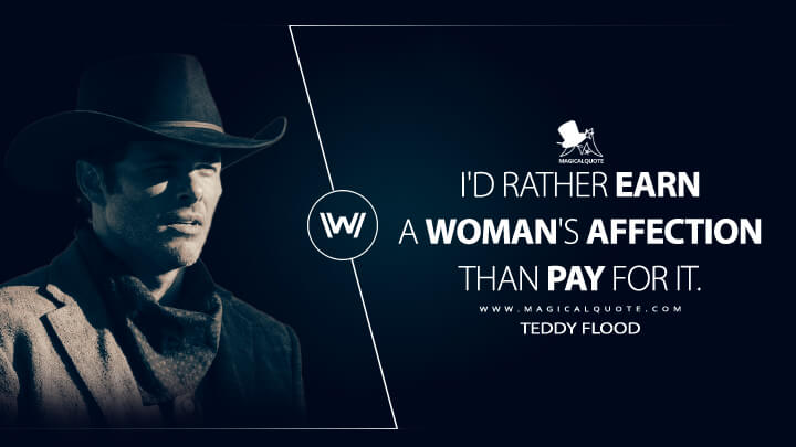 I'd rather earn a woman's affection than pay for it. - Teddy Flood (Westworld HBO Quotes)