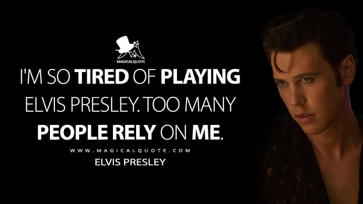 I'm so tired of playing Elvis Presley. Too many people rely on me. - Elvis Presley (Elvis Movie 2022 Quotes)