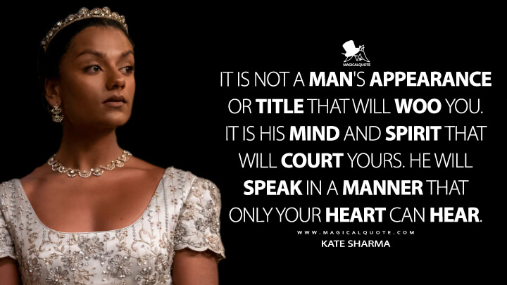 It is not a man's appearance or title that will woo you. It is his mind and spirit that will court yours. He will speak in a manner that only your heart can hear. - Kate Sharma (Bridgerton Netflix Quotes)