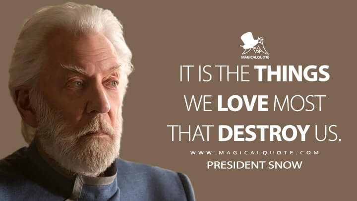 It is the things we love most that destroy us. - President Snow (The Hunger Games: Mockingjay - Part 1 Quotes)