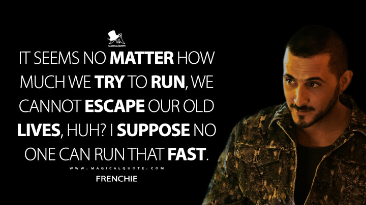 It seems no matter how much we try to run, we cannot escape our old lives, huh? I suppose no one can run that fast. - Frenchie (The Boys Quotes)