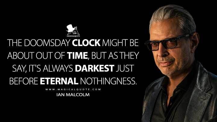 The Doomsday Clock might be about out of time, but as they say, it's always darkest just before eternal nothingness. - Ian Malcolm (Jurassic World Dominion Quotes)