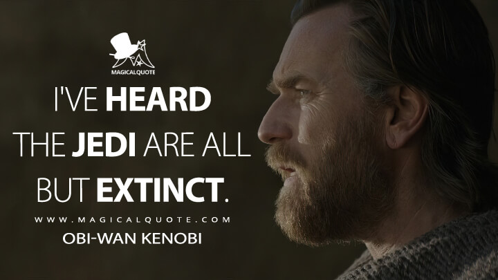 I've heard the Jedi are all but extinct. - Obi-Wan Kenobi (Obi-Wan Kenobi Quotes)