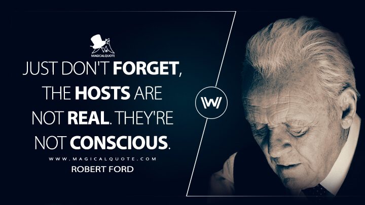 Just don't forget, the hosts are not real. They're not conscious. - Robert Ford (Westworld HBO Quotes)